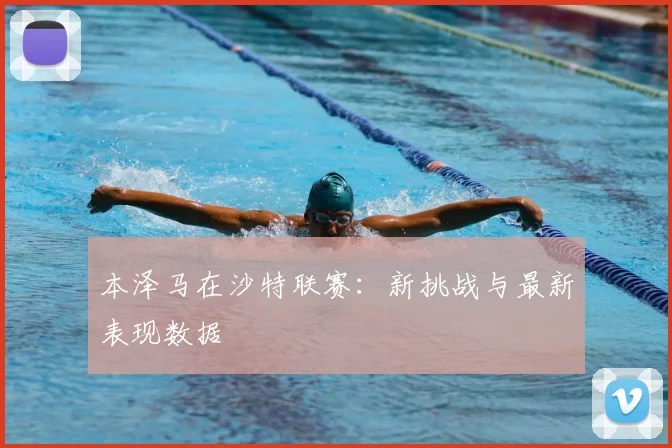 本泽马在沙特联赛：新挑战与最新表现数据
