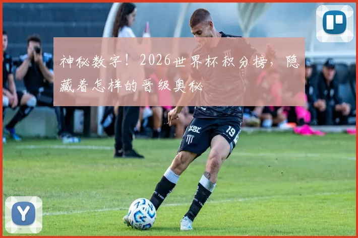 神秘数字！2026世界杯积分榜，隐藏着怎样的晋级奥秘