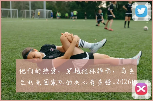 他们的热爱,穿越枪林弹雨,乌克兰电竞国家队的决心有多强_20260703213643_20260718002949