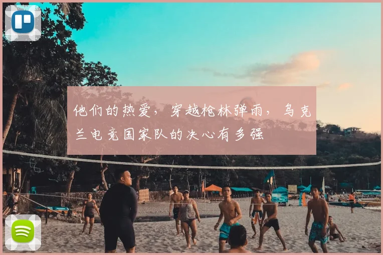 他们的热爱,穿越枪林弹雨,乌克兰电竞国家队的决心有多强