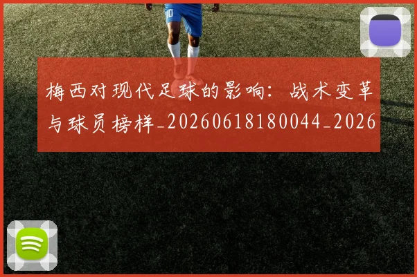 梅西对现代足球的影响:战术变革与球员榜样_20260618180044_20260731181240