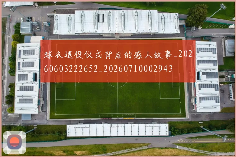 球衣退役仪式背后的感人故事_20260603222652_20260710002943
