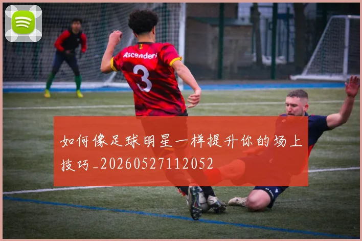 如何像足球明星一样提升你的场上技巧_20260527112052