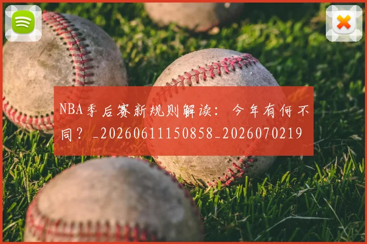 NBA季后赛新规则解读：今年有何不同？_20260611150858_20260702194629