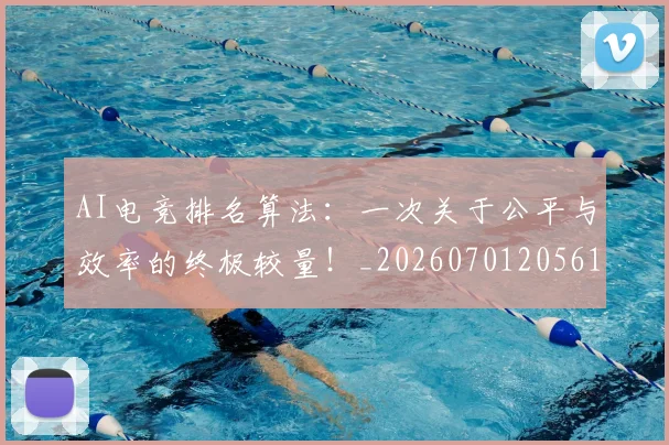 AI电竞排名算法:一次关于公平与效率的终极较量!_20260701205614_20260712042333