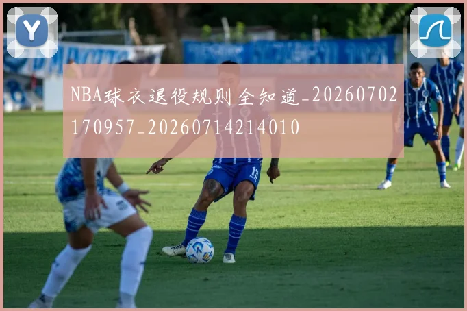 NBA球衣退役规则全知道_20260702170957_20260714214010