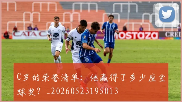 C罗的荣誉清单：他赢得了多少座金球奖？_20260523195013