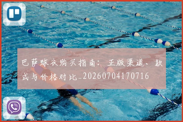 巴萨球衣购买指南：正版渠道、款式与价格对比_20260704170716