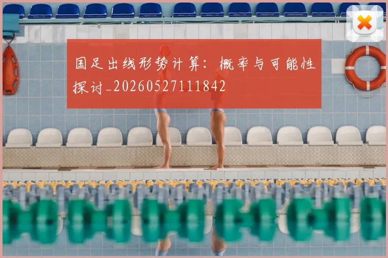 国足出线形势计算：概率与可能性探讨_20260527111842
