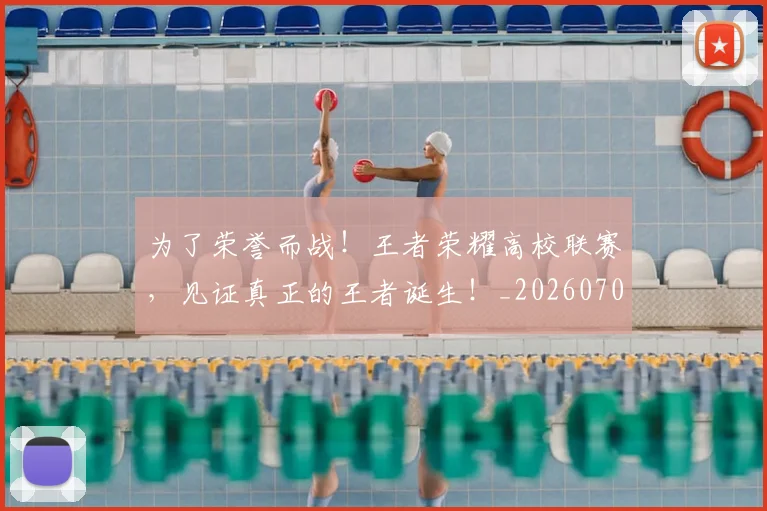 为了荣誉而战!王者荣耀高校联赛,见证真正的王者诞生!_20260703205647_20260716191438