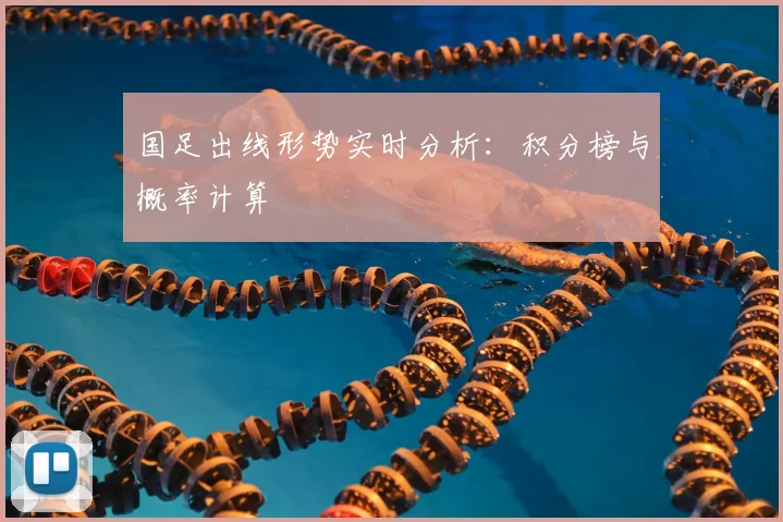 国足出线形势实时分析：积分榜与概率计算
