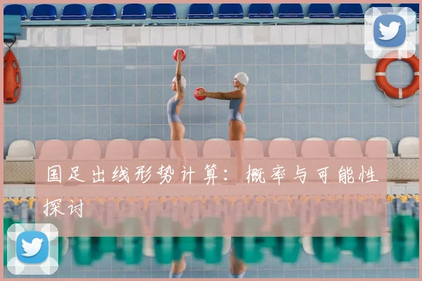 国足出线形势计算：概率与可能性探讨