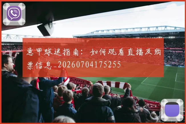 意甲球迷指南：如何观看直播及购票信息_20260704175255