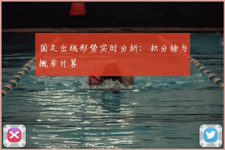 国足出线形势实时分析：积分榜与概率计算