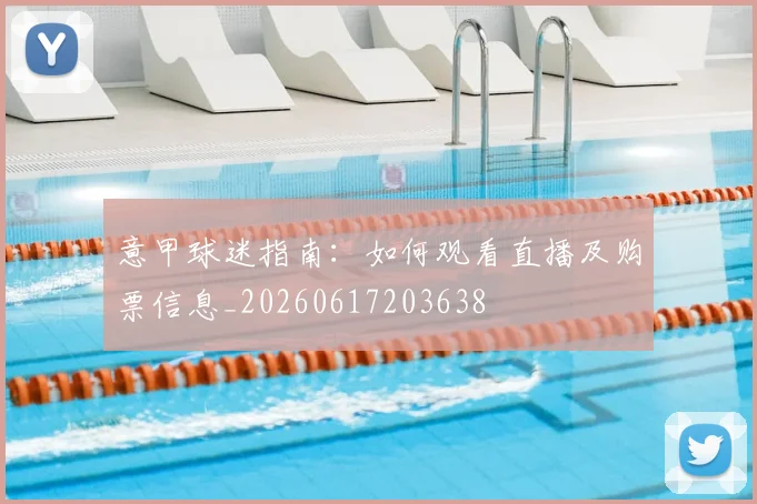 意甲球迷指南:如何观看直播及购票信息_20260617203638