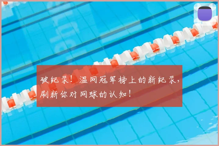 破纪录！温网冠军榜上的新纪录，刷新你对网球的认知！