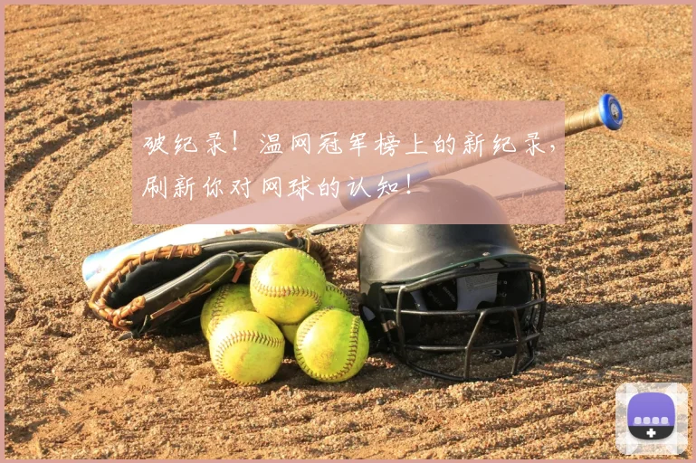 破纪录！温网冠军榜上的新纪录，刷新你对网球的认知！