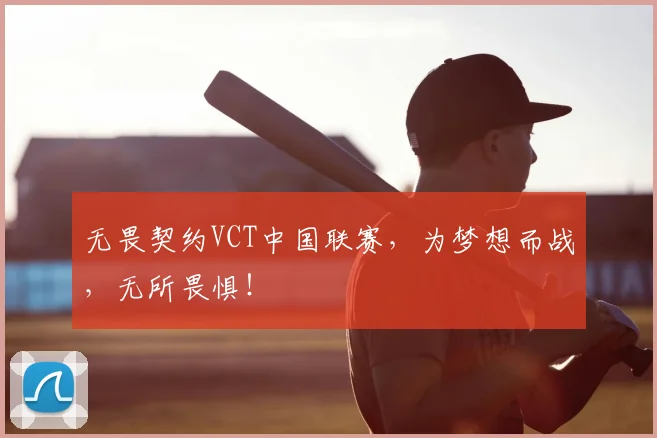 无畏契约VCT中国联赛,为梦想而战,无所畏惧!