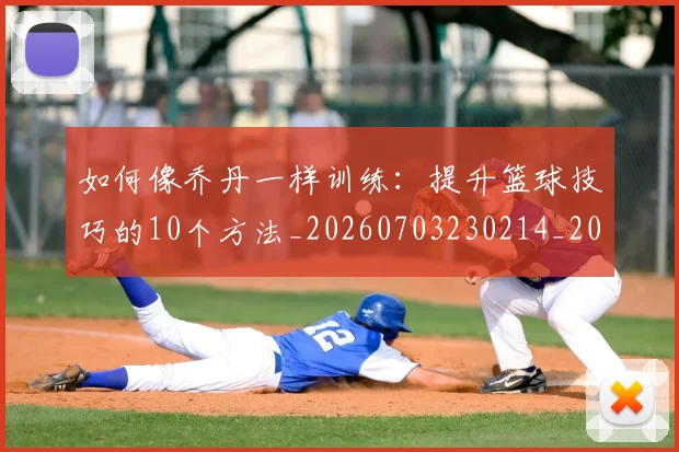 如何像乔丹一样训练:提升篮球技巧的10个方法_20260703230214_20260720181221