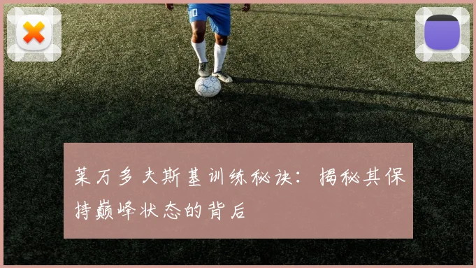莱万多夫斯基训练秘诀：揭秘其保持巅峰状态的背后