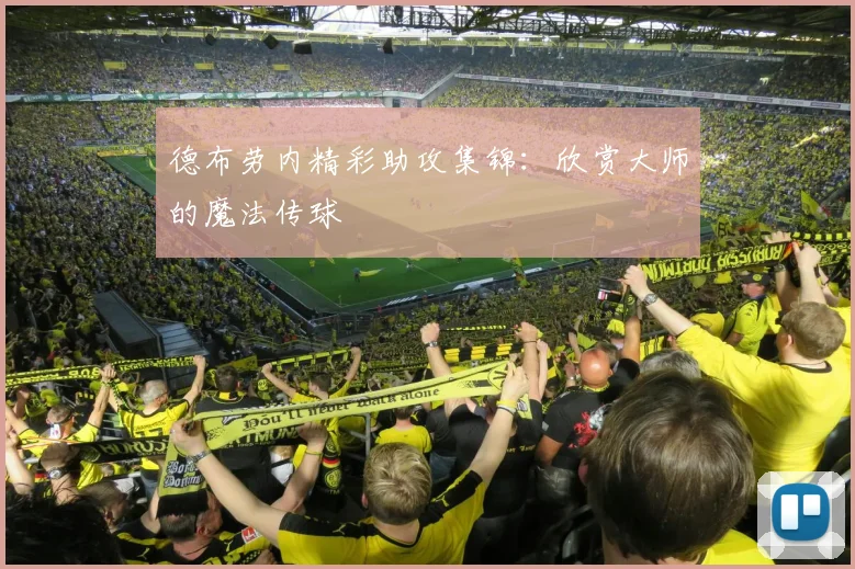德布劳内精彩助攻集锦：欣赏大师的魔法传球