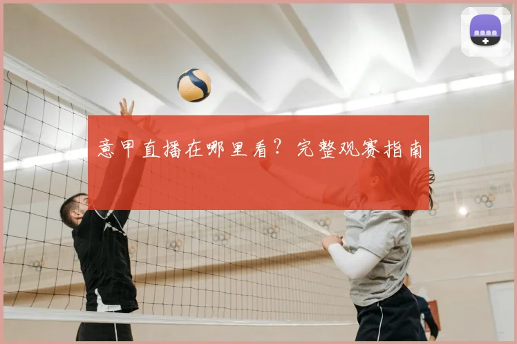 意甲直播在哪里看？完整观赛指南