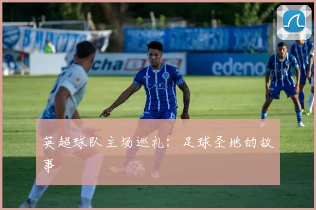 英超球队主场巡礼：足球圣地的故事