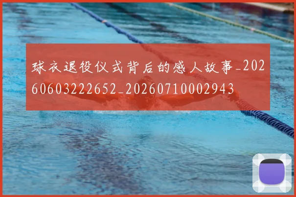 球衣退役仪式背后的感人故事_20260603222652_20260710002943