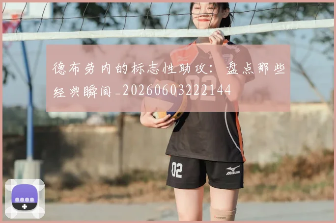 德布劳内的标志性助攻：盘点那些经典瞬间_20260603222144