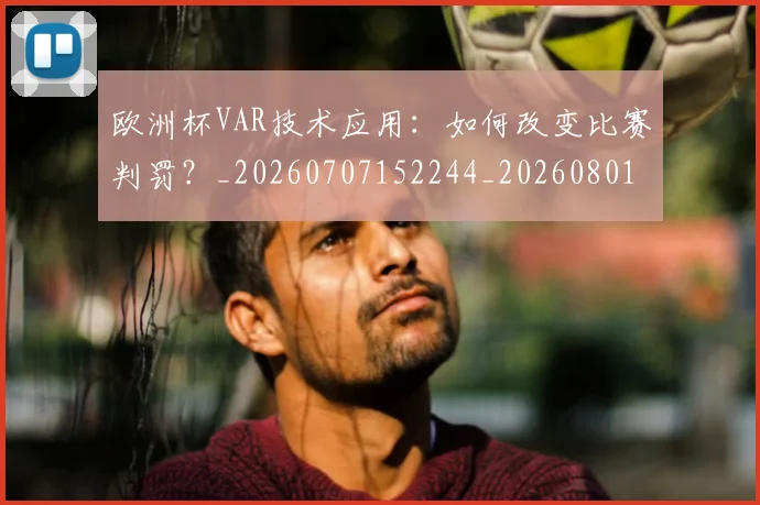 欧洲杯VAR技术应用:如何改变比赛判罚?_20260707152244_20260801165709