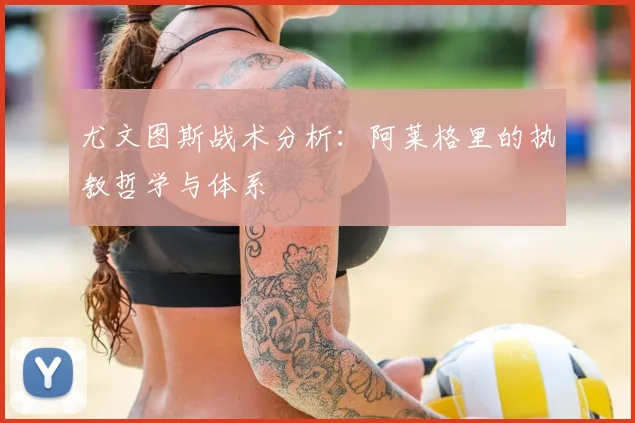 尤文图斯战术分析：阿莱格里的执教哲学与体系