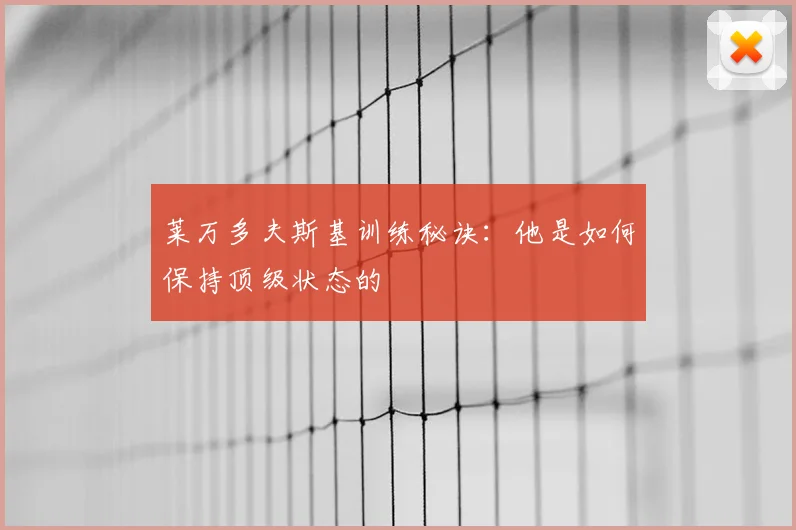 莱万多夫斯基训练秘诀:他是如何保持顶级状态的