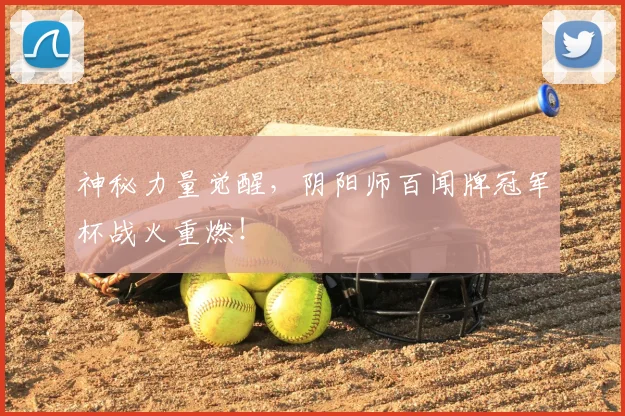 神秘力量觉醒，阴阳师百闻牌冠军杯战火重燃！