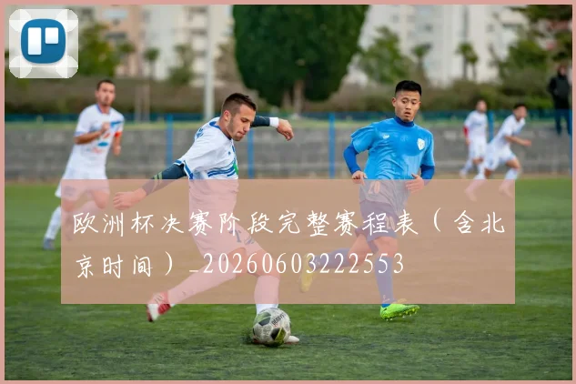 欧洲杯决赛阶段完整赛程表（含北京时间）_20260603222553