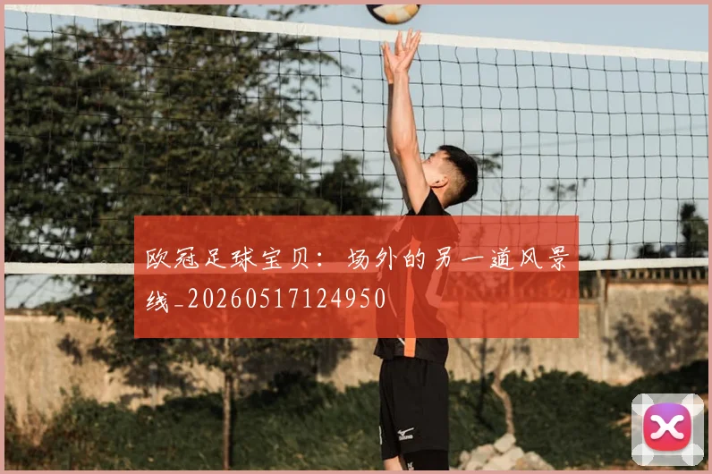 欧冠足球宝贝：场外的另一道风景线_20260517124950