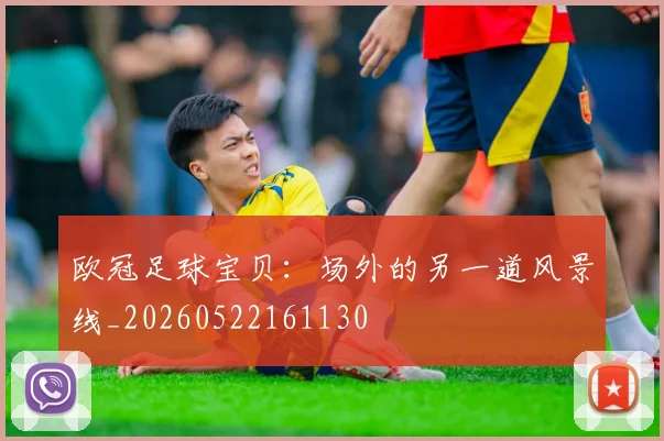欧冠足球宝贝：场外的另一道风景线_20260522161130