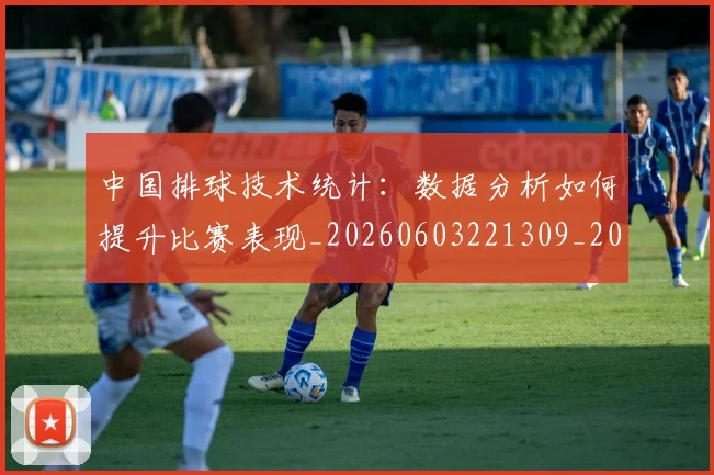 中国排球技术统计：数据分析如何提升比赛表现_20260603221309_20260702202243